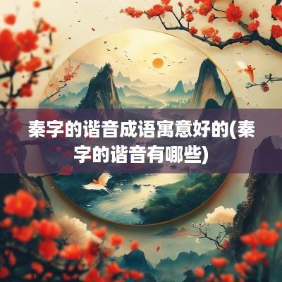 秦字的谐音成语寓意好的(秦字的谐音有哪些)