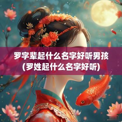 罗字辈起什么名字好听男孩(罗姓起什么名字好听)