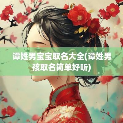 谭姓男宝宝取名大全(谭姓男孩取名简单好听)