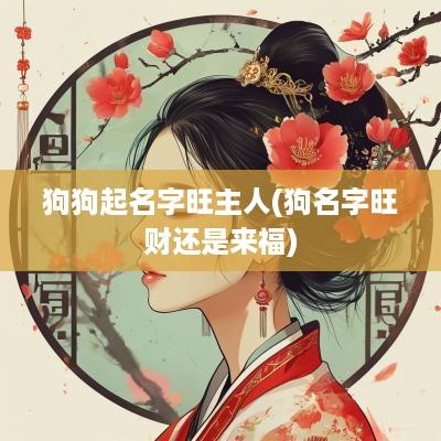狗狗起名字旺主人(狗名字旺财还是来福)