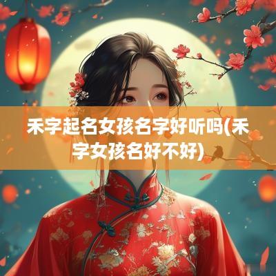 禾字起名女孩名字好听吗(禾字女孩名好不好)