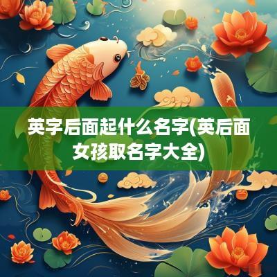 英字后面起什么名字(英后面女孩取名字大全)