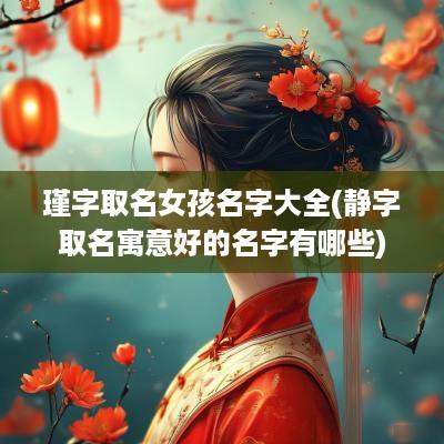 瑾字取名女孩名字大全(静字取名寓意好的名字有哪些)