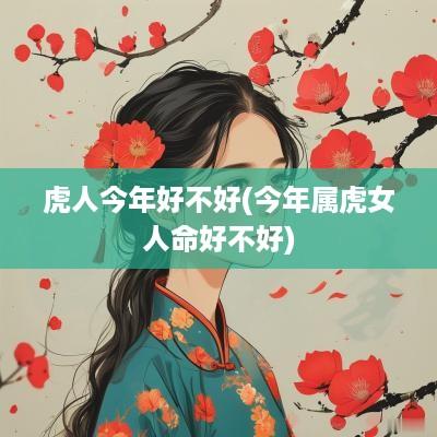 虎人今年好不好(今年属虎女人命好不好)
