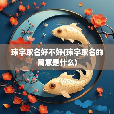 玮字取名好不好(玮字取名的寓意是什么)