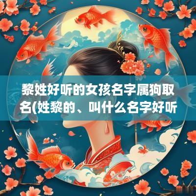 黎姓好听的女孩名字属狗取名(姓黎的、叫什么名字好听)