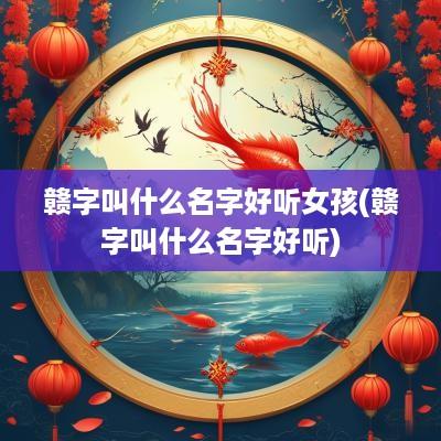 赣字叫什么名字好听女孩(赣字叫什么名字好听)