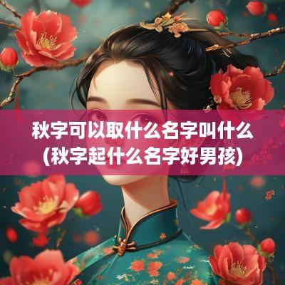 秋字可以取什么名字叫什么(秋字起什么名字好男孩)