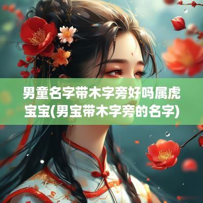 男童名字带木字旁好吗属虎宝宝(男宝带木字旁的名字)