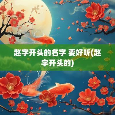 赵字开头的名字 要好听(赵字开头的)