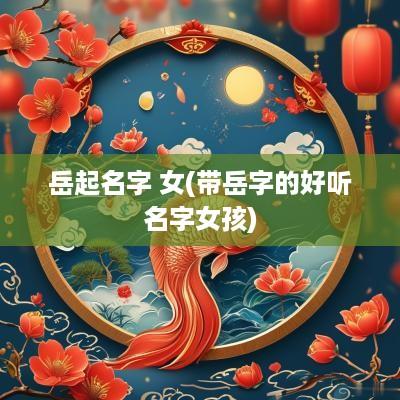 岳起名字 女(带岳字的好听名字女孩)