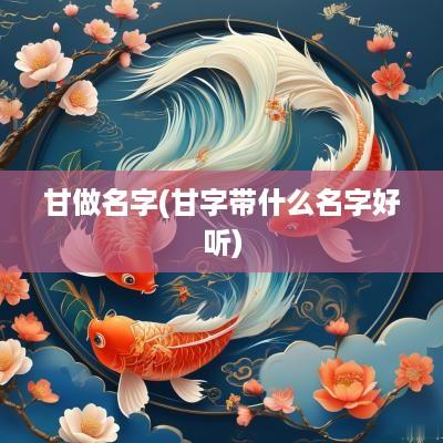 甘做名字(甘字带什么名字好听)