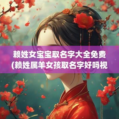 赖姓女宝宝取名字大全免费(赖姓属羊女孩取名字好吗视频)