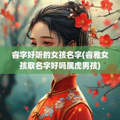 睿字好听的女孩名字(睿雅女孩取名字好吗属虎男孩)