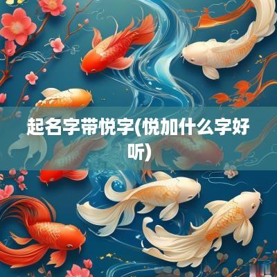起名字带悦字(悦加什么字好听)