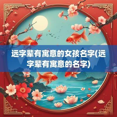远字辈有寓意的女孩名字(远字辈有寓意的名字)