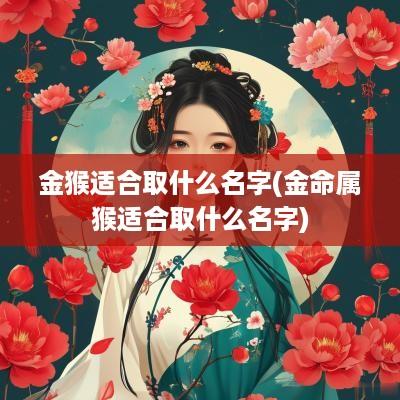 金猴适合取什么名字(金命属猴适合取什么名字)