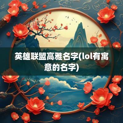 英雄联盟高雅名字(lol有寓意的名字)