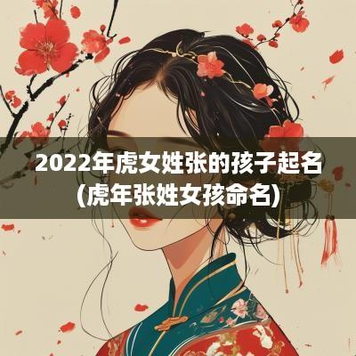 2025年虎女姓张的孩子起名(蛇年张姓女孩命名)