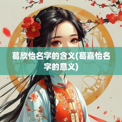葛欣怡名字的含义(葛嘉怡名字的意义)