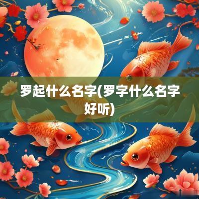 罗起什么名字(罗字什么名字好听)