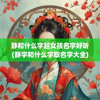 静和什么字起女孩名字好听(静字和什么字取名字大全)