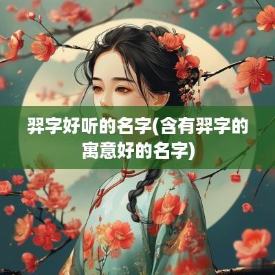 羿字好听的名字(含有羿字的寓意好的名字)