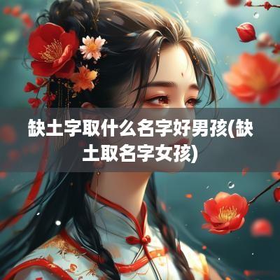 缺土字取什么名字好男孩(缺土取名字女孩)