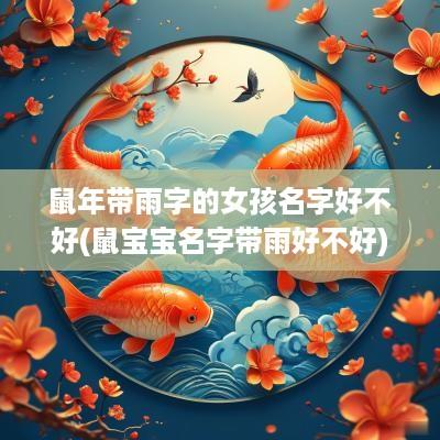 蛇年带雨字的女孩名字好不好(鼠宝宝名字带雨好不好)