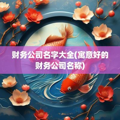 财务公司名字大全(寓意好的财务公司名称)