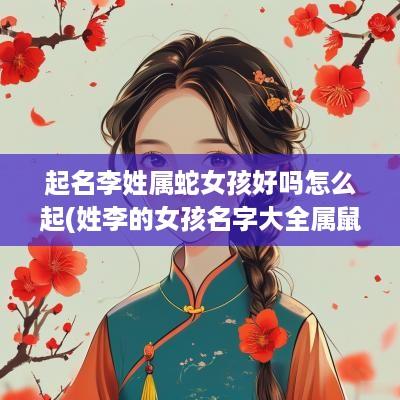 起名李姓属蛇女孩好吗怎么起(姓李的女孩名字大全属鼠的人)