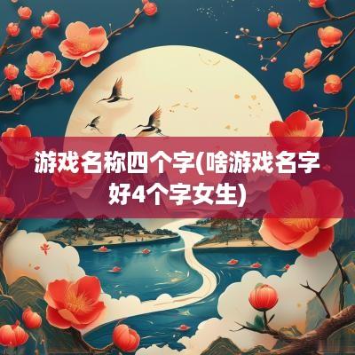 游戏名称四个字(啥游戏名字好4个字女生)