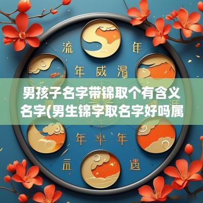 男孩子名字带锦取个有含义名字(男生锦字取名字好吗属虎宝宝)