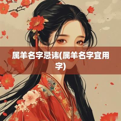 属羊名字忌讳(属羊名字宜用字)