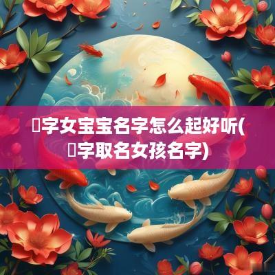 琸字女宝宝名字怎么起好听(珮字取名女孩名字)