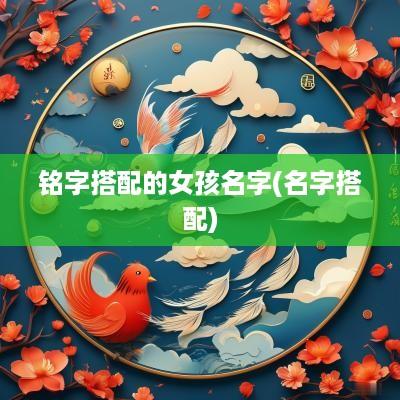 铭字搭配的女孩名字(名字搭配)