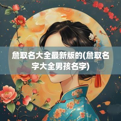 詹取名大全最新版的(詹取名字大全男孩名字)