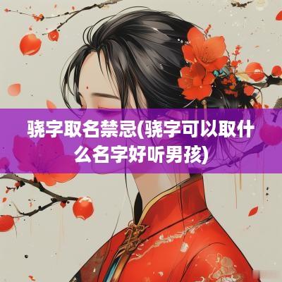 骁字取名禁忌(骁字可以取什么名字好听男孩)