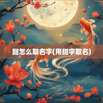 甜怎么取名字(用甜字取名)