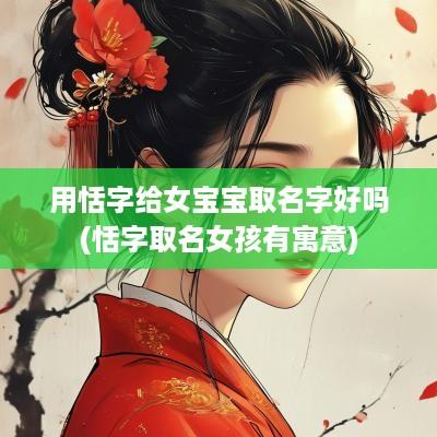 用恬字给女宝宝取名字好吗(恬字取名女孩有寓意)