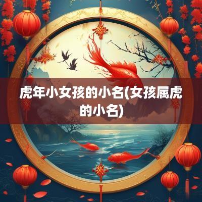 蛇年小女孩的小名(女孩属虎的小名)