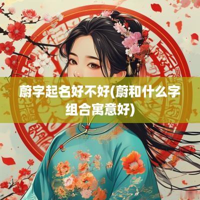 蔚字起名好不好(蔚和什么字组合寓意好)