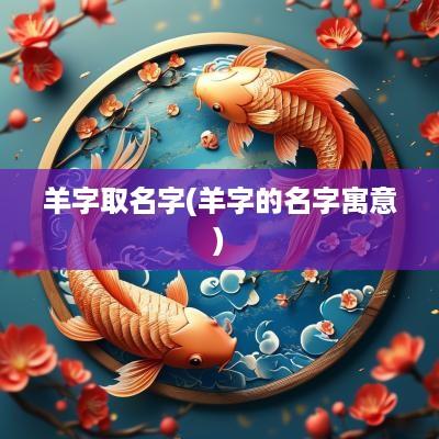 羊字取名字(羊字的名字寓意)