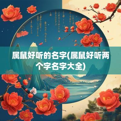 属鼠好听的名字(属鼠好听两个字名字大全)