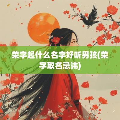 荣字起什么名字好听男孩(荣字取名忌讳)