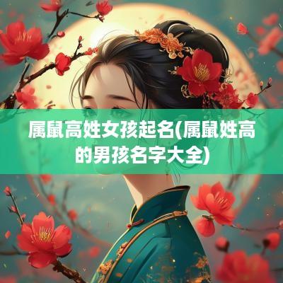 属鼠高姓女孩起名(属鼠姓高的男孩名字大全)