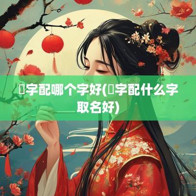 烎字配哪个字好(翀字配什么字取名好)