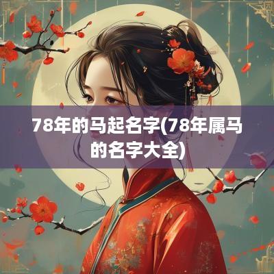 78年的马起名字(78年属马的名字大全)