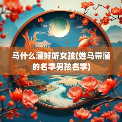 马什么涵好听女孩(姓马带涵的名字男孩名字)
