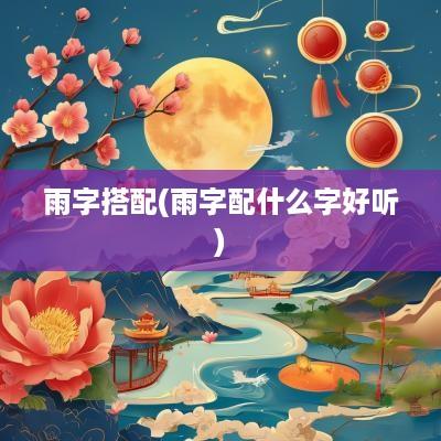 雨字搭配(雨字配什么字好听)